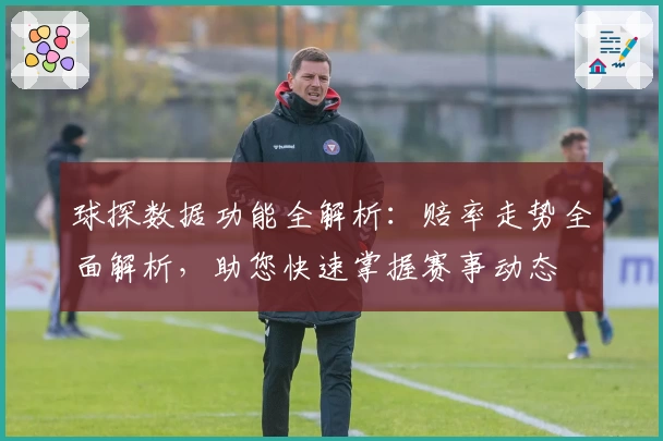 球探数据功能全解析：赔率走势全面解析，助您快速掌握赛事动态