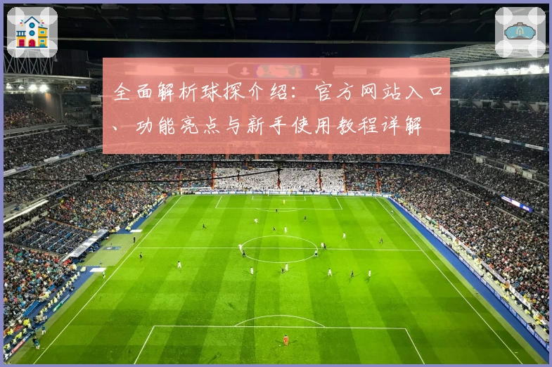 全面解析球探介绍：官方网站入口、功能亮点与新手使用教程详解