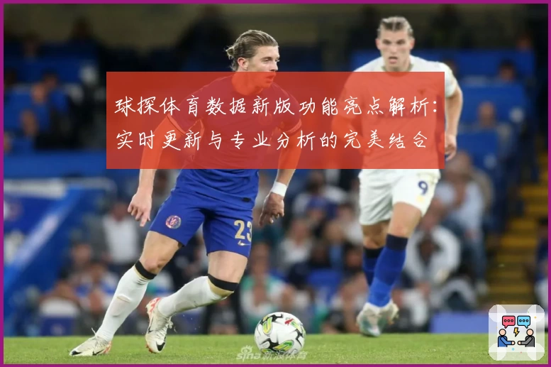 球探体育数据新版功能亮点解析:实时更新与专业分析的完美结合