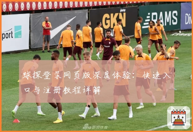 球探登录网页版深度体验：快速入口与注册教程详解