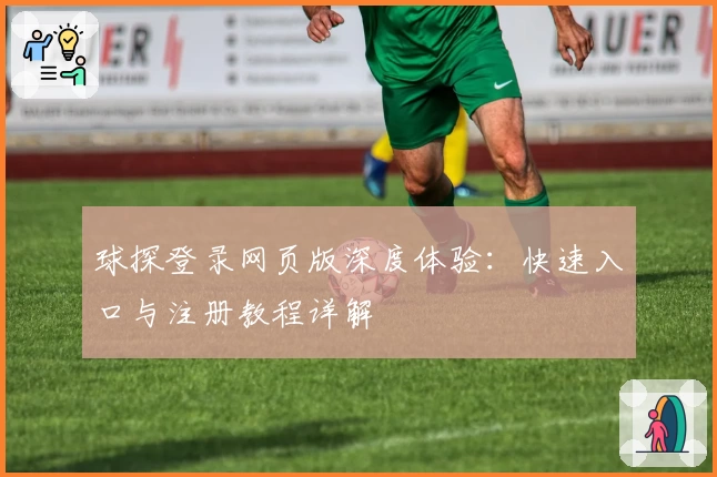 球探登录网页版深度体验：快速入口与注册教程详解