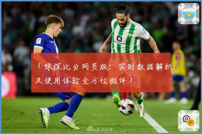 「球探比分网页版：实时数据解析及使用体验全方位测评」