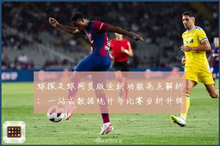 球探足球网页版全新功能亮点解析：一站式数据统计与比赛分析升级体验