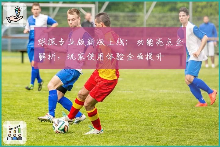 球探专业版新版上线：功能亮点全解析，玩家使用体验全面提升