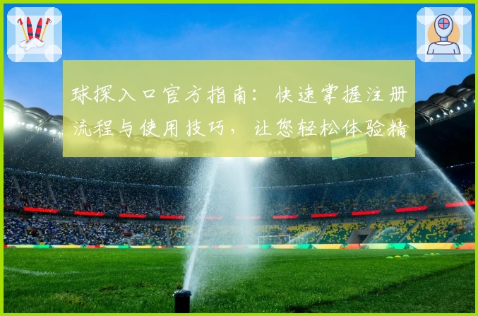 球探入口官方指南：快速掌握注册流程与使用技巧，让您轻松体验精彩内容