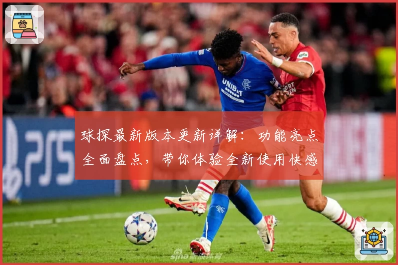 球探最新版本更新详解：功能亮点全面盘点，带你体验全新使用快感