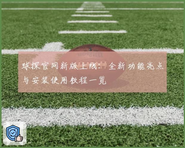 球探官网新版上线：全新功能亮点与安装使用教程一览