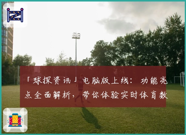 「球探资讯」电脑版上线：功能亮点全面解析，带你体验实时体育数据新高度