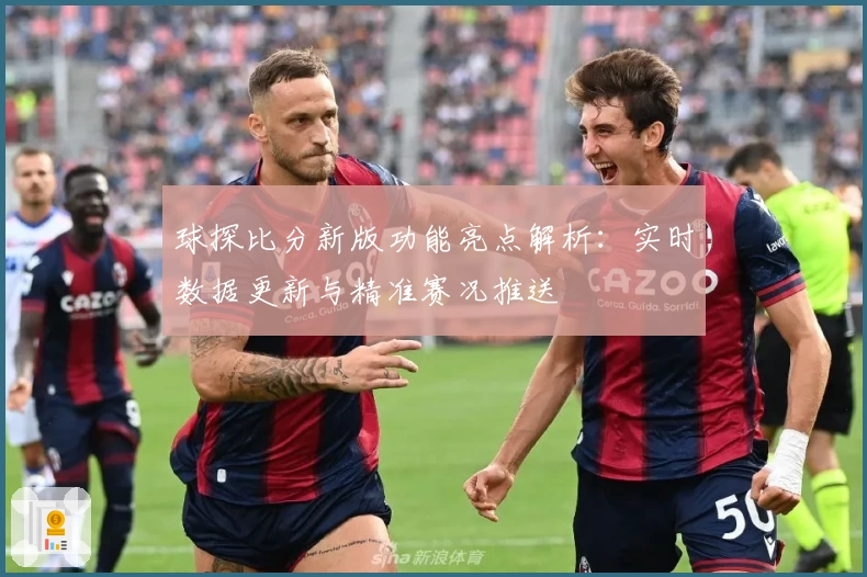 球探比分新版功能亮点解析：实时数据更新与精准赛况推送