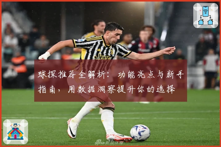球探推荐全解析：功能亮点与新手指南，用数据洞察提升你的选择