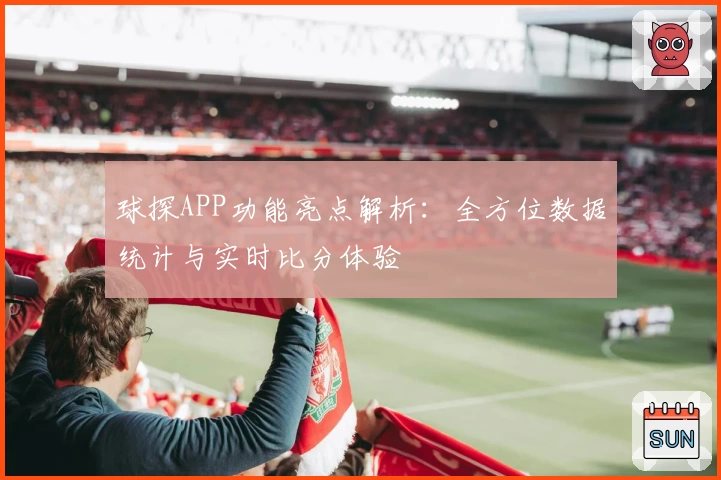 球探APP功能亮点解析：全方位数据统计与实时比分体验