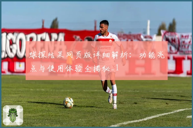 球探结果网页版详细解析：功能亮点与使用体验全揭秘_1