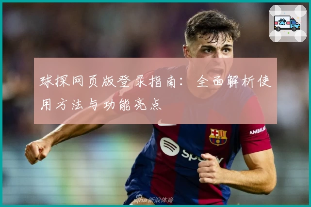 球探网页版登录指南：全面解析使用方法与功能亮点