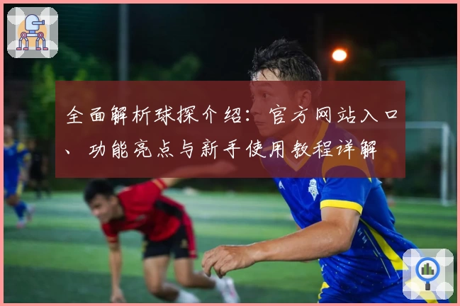 全面解析球探介绍：官方网站入口、功能亮点与新手使用教程详解