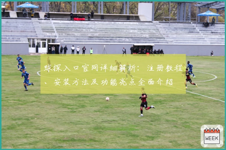 球探入口官网详细解析：注册教程、安装方法及功能亮点全面介绍