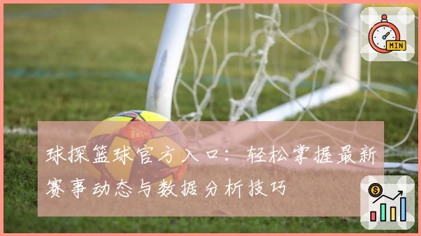 球探篮球官方入口:轻松掌握最新赛事动态与数据分析技巧