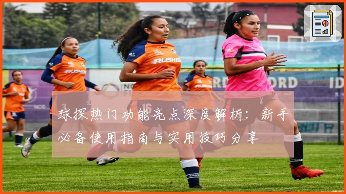 球探热门功能亮点深度解析：新手必备使用指南与实用技巧分享