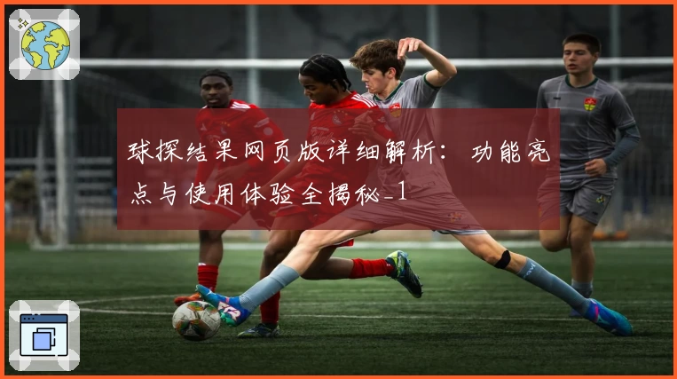 球探结果网页版详细解析：功能亮点与使用体验全揭秘_1