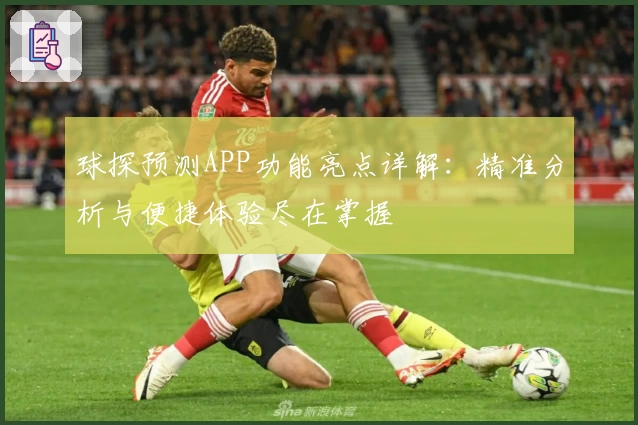 球探预测APP功能亮点详解：精准分析与便捷体验尽在掌握