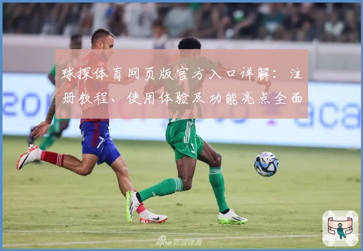 球探体育网页版官方入口详解:注册教程、使用体验及功能亮点全面解读