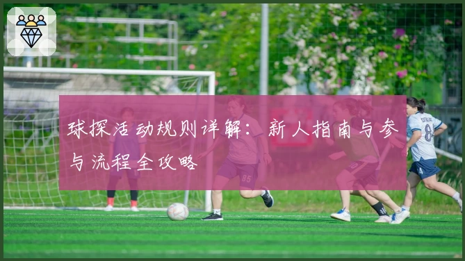 球探活动规则详解：新人指南与参与流程全攻略
