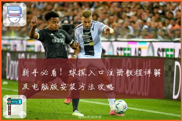新手必看！球探入口注册教程详解及电脑版安装方法攻略