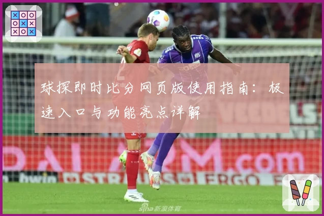 球探即时比分网页版使用指南：极速入口与功能亮点详解