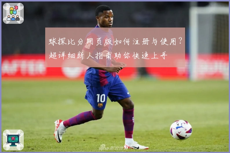 球探比分网页版如何注册与使用？超详细新人指南助你快速上手
