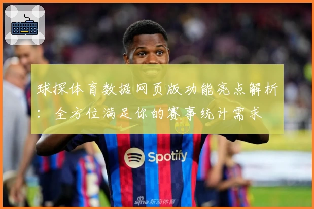 球探体育数据网页版功能亮点解析：全方位满足你的赛事统计需求