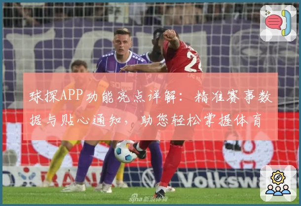 球探APP功能亮点详解:精准赛事数据与贴心通知,助您轻松掌握体育动态