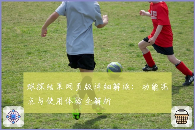球探结果网页版详细解读：功能亮点与使用体验全解析