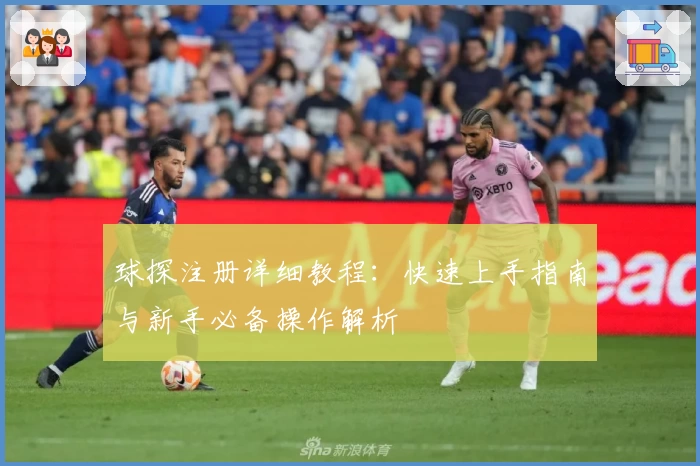 球探注册详细教程：快速上手指南与新手必备操作解析