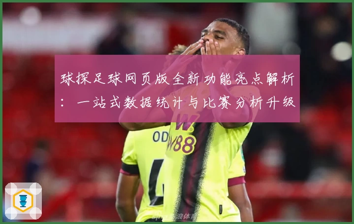 球探足球网页版全新功能亮点解析：一站式数据统计与比赛分析升级体验