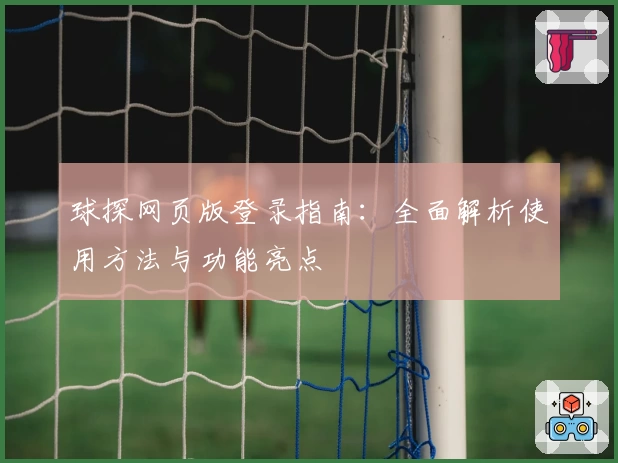 球探网页版登录指南：全面解析使用方法与功能亮点