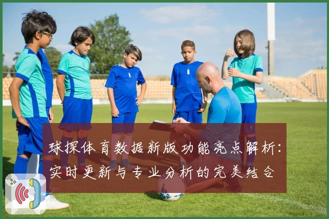 球探体育数据新版功能亮点解析：实时更新与专业分析的完美结合