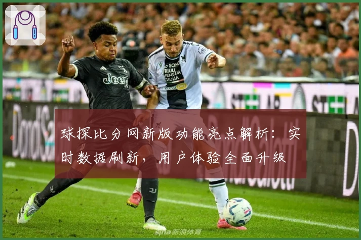 球探比分网新版功能亮点解析：实时数据刷新，用户体验全面升级