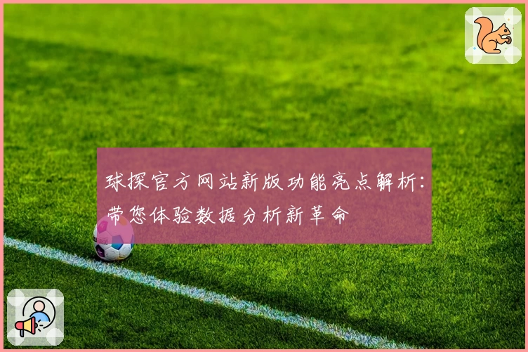 球探官方网站新版功能亮点解析：带您体验数据分析新革命
