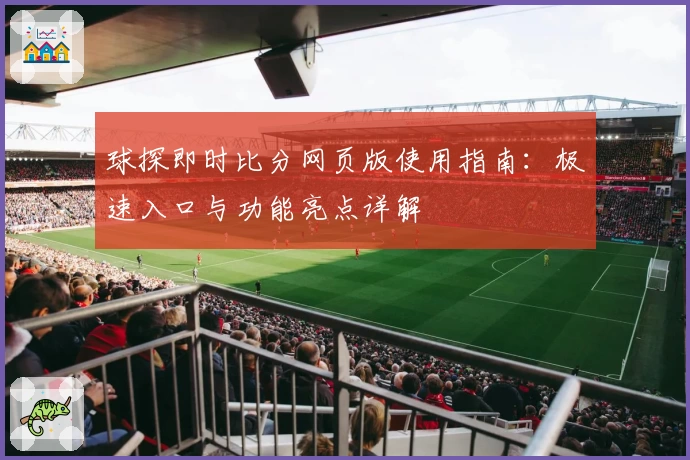球探即时比分网页版使用指南：极速入口与功能亮点详解