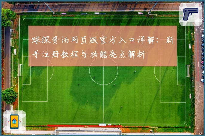 球探资讯网页版官方入口详解：新手注册教程与功能亮点解析