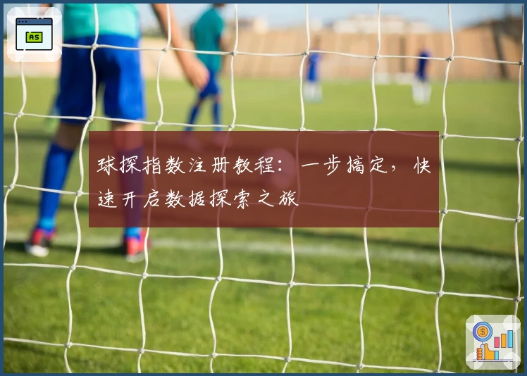 球探指数注册教程：一步搞定，快速开启数据探索之旅