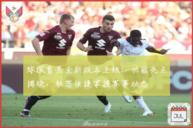 球探首页全新版本上线：功能亮点揭晓，助您快捷掌握赛事动态