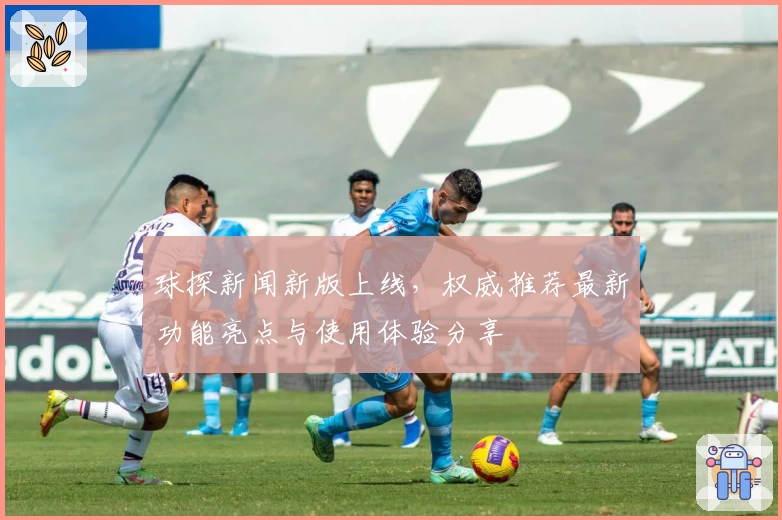 球探新闻新版上线，权威推荐最新功能亮点与使用体验分享