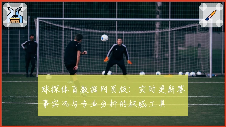 球探体育数据网页版：实时更新赛事实况与专业分析的权威工具