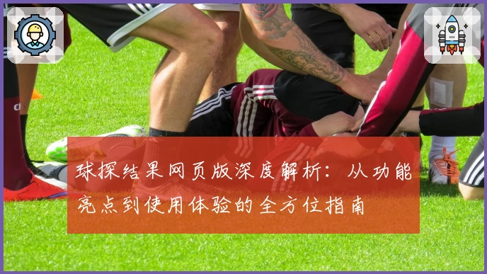 球探结果网页版深度解析：从功能亮点到使用体验的全方位指南